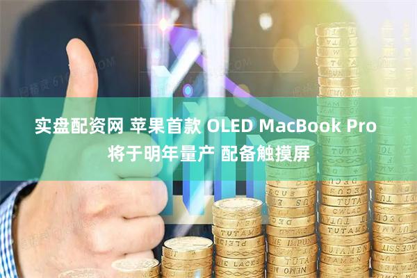 实盘配资网 苹果首款 OLED MacBook Pro 将于明年量产 配备触摸屏