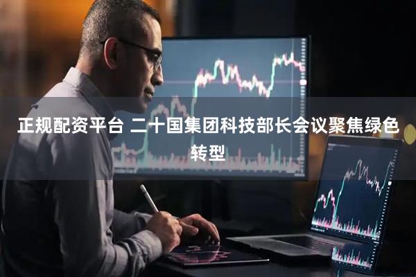 正规配资平台 二十国集团科技部长会议聚焦绿色转型