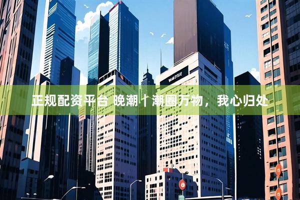 正规配资平台 晚潮｜潮圈万物，我心归处