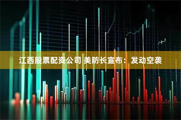 江西股票配资公司 美防长宣布：发动空袭