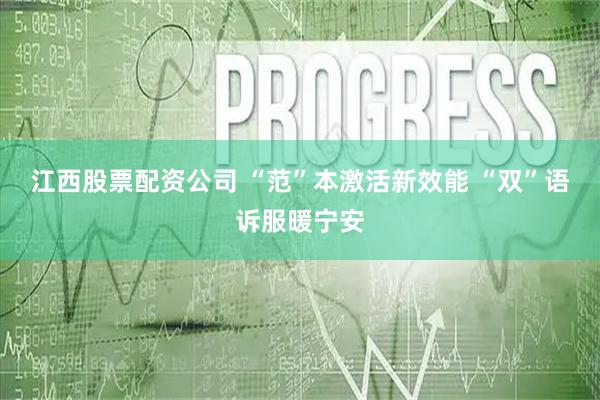 江西股票配资公司 “范”本激活新效能 “双”语诉服暖宁安