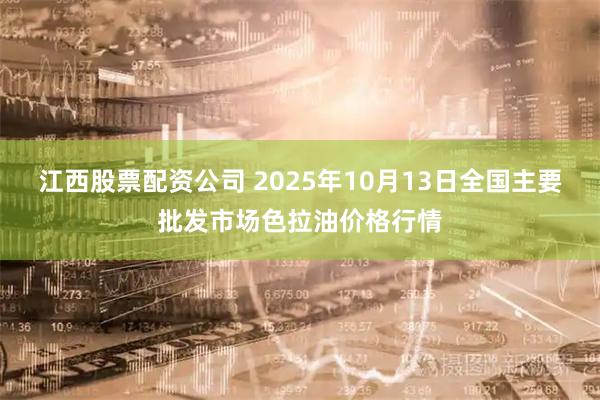 江西股票配资公司 2025年10月13日全国主要批发市场色拉油价格行情