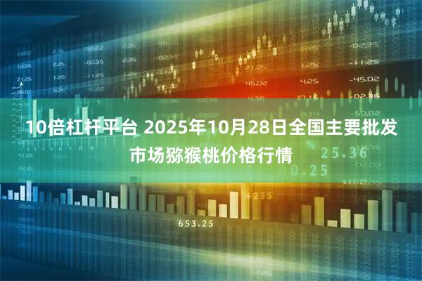 10倍杠杆平台 2025年10月28日全国主要批发市场猕猴桃价格行情
