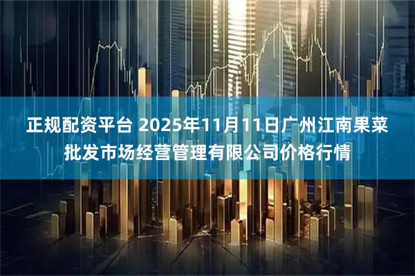 正规配资平台 2025年11月11日广州江南果菜批发市场经营管理有限公司价格行情