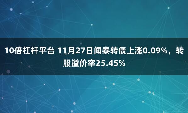 10倍杠杆平台 11月27日闻泰转债上涨0.09%，转股溢价率25.45%