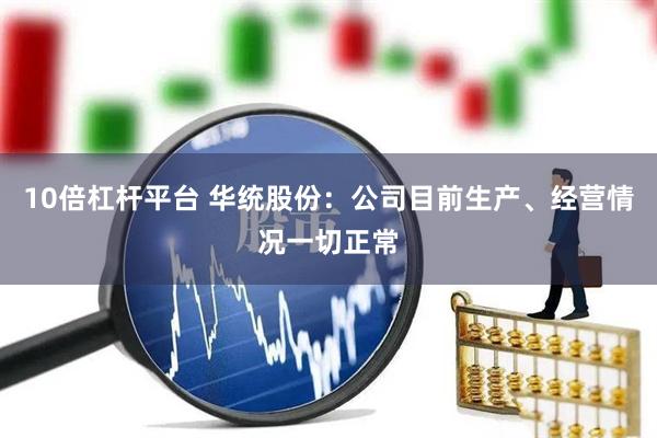 10倍杠杆平台 华统股份：公司目前生产、经营情况一切正常