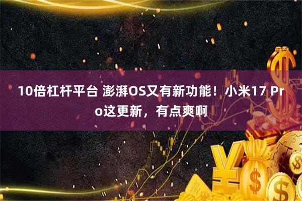 10倍杠杆平台 澎湃OS又有新功能！小米17 Pro这更新，有点爽啊