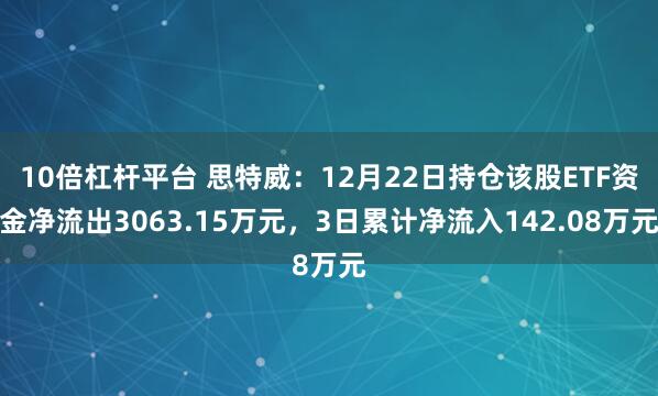 10倍杠杆平台 思特威：12月22日持仓该股ETF资金净流出3063.15万元，3日累计净流入142.08万元
