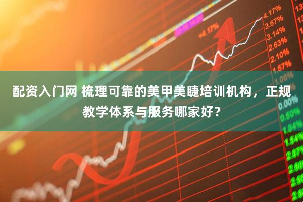 配资入门网 梳理可靠的美甲美睫培训机构，正规教学体系与服务哪家好？