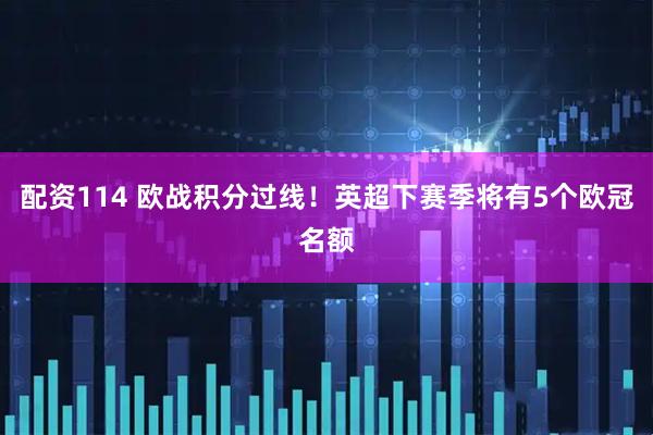配资114 欧战积分过线！英超下赛季将有5个欧冠名额