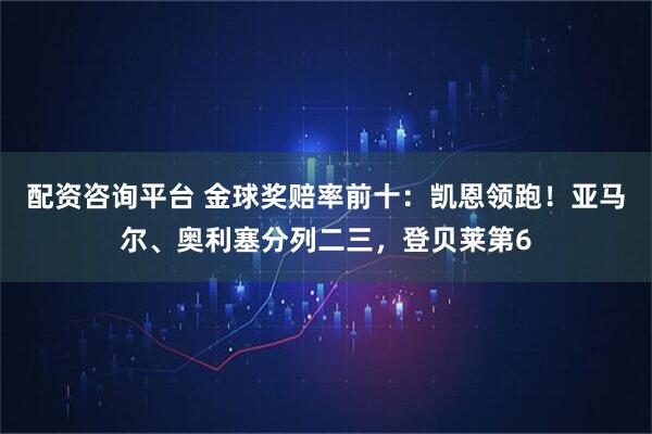 配资咨询平台 金球奖赔率前十:凯恩领跑!亚马尔、奥利塞分列二三,登贝莱第6