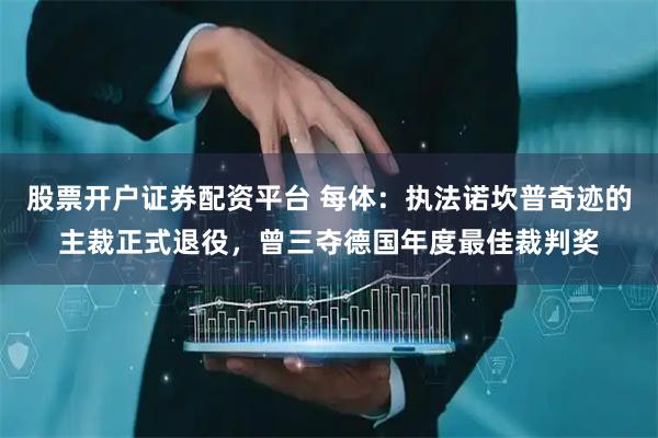 股票开户证券配资平台 每体：执法诺坎普奇迹的主裁正式退役，曾三夺德国年度最佳裁判奖