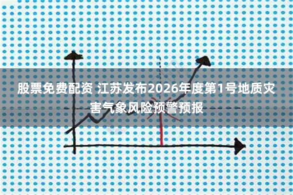 股票免费配资 江苏发布2026年度第1号地质灾害气象风险预警预报